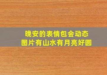 晚安的表情包会动态图片有山水有月亮好圆