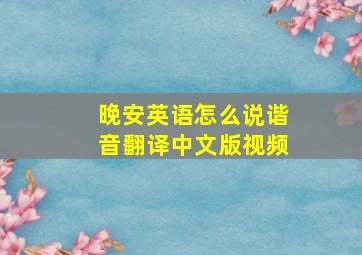 晚安英语怎么说谐音翻译中文版视频