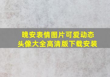 晚安表情图片可爱动态头像大全高清版下载安装