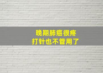 晚期肺癌很疼打针也不管用了