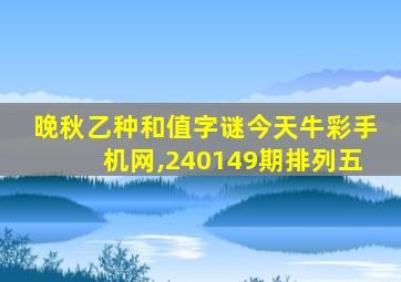 晚秋乙种和值字谜今天牛彩手机网,240149期排列五