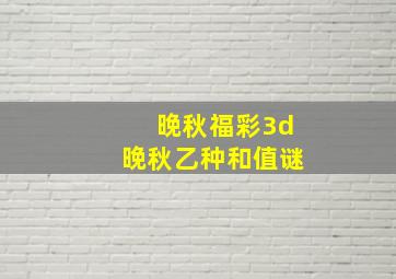 晚秋福彩3d晚秋乙种和值谜