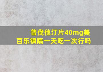 普伐他汀片40mg美百乐镇隔一天吃一次行吗