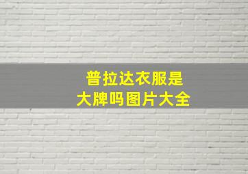 普拉达衣服是大牌吗图片大全