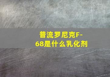 普流罗尼克F-68是什么乳化剂