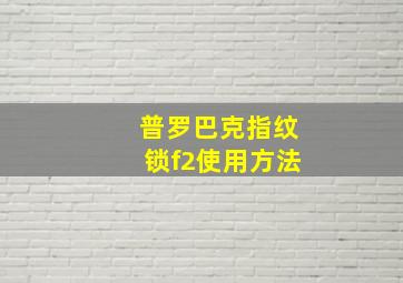 普罗巴克指纹锁f2使用方法