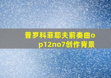 普罗科菲耶夫前奏曲op12no7创作背景