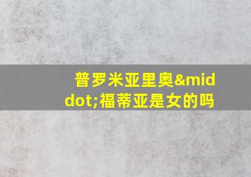 普罗米亚里奥·福蒂亚是女的吗