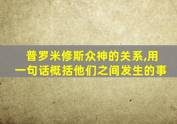 普罗米修斯众神的关系,用一句话概括他们之间发生的事