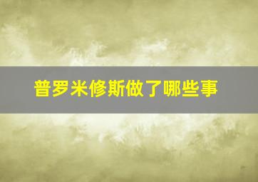 普罗米修斯做了哪些事