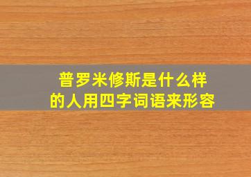 普罗米修斯是什么样的人用四字词语来形容