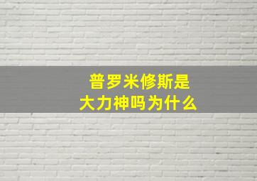 普罗米修斯是大力神吗为什么