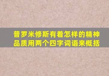 普罗米修斯有着怎样的精神品质用两个四字词语来概括