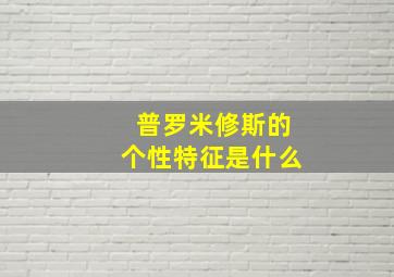 普罗米修斯的个性特征是什么