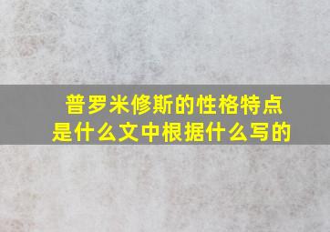 普罗米修斯的性格特点是什么文中根据什么写的