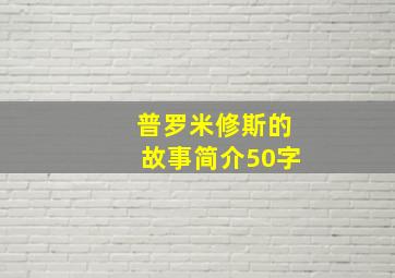 普罗米修斯的故事简介50字