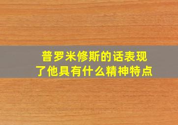 普罗米修斯的话表现了他具有什么精神特点