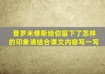 普罗米修斯给你留下了怎样的印象请结合课文内容写一写