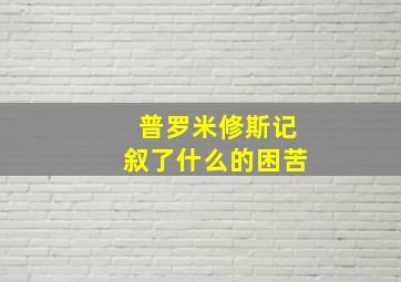 普罗米修斯记叙了什么的困苦