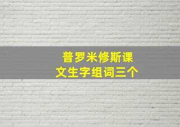 普罗米修斯课文生字组词三个