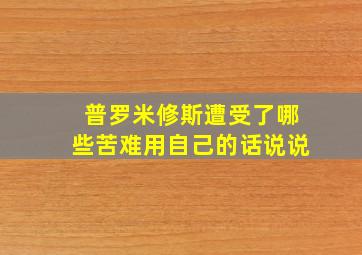 普罗米修斯遭受了哪些苦难用自己的话说说