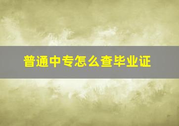 普通中专怎么查毕业证