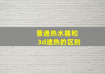 普通热水器和3d速热的区别