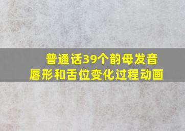 普通话39个韵母发音唇形和舌位变化过程动画