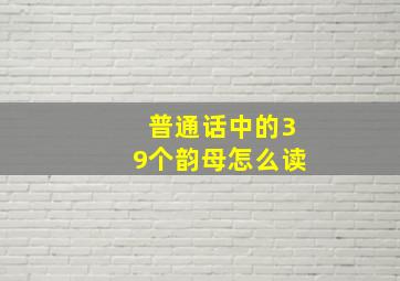 普通话中的39个韵母怎么读