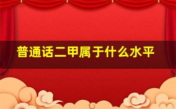 普通话二甲属于什么水平