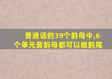 普通话的39个韵母中,6个单元音韵母都可以做韵尾