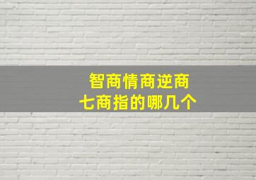 智商情商逆商七商指的哪几个