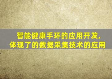 智能健康手环的应用开发,体现了的数据采集技术的应用