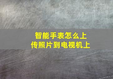 智能手表怎么上传照片到电视机上