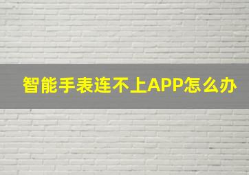 智能手表连不上APP怎么办