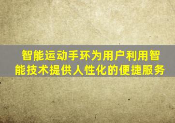 智能运动手环为用户利用智能技术提供人性化的便捷服务