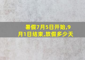 暑假7月5日开始,9月1日结束,放假多少天