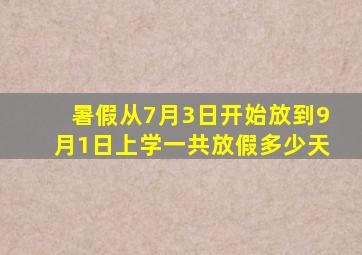 暑假从7月3日开始放到9月1日上学一共放假多少天