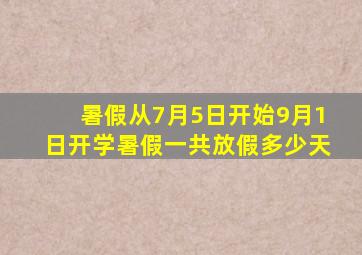 暑假从7月5日开始9月1日开学暑假一共放假多少天