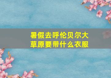 暑假去呼伦贝尔大草原要带什么衣服