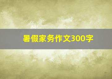 暑假家务作文300字