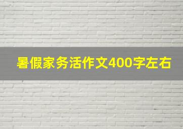 暑假家务活作文400字左右