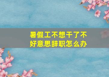 暑假工不想干了不好意思辞职怎么办