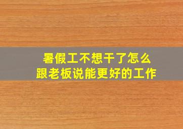 暑假工不想干了怎么跟老板说能更好的工作