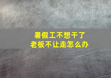 暑假工不想干了老板不让走怎么办