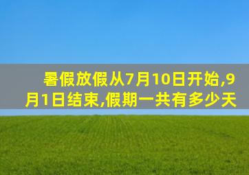 暑假放假从7月10日开始,9月1日结束,假期一共有多少天