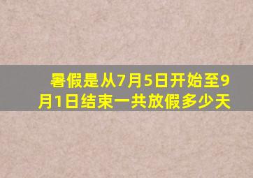 暑假是从7月5日开始至9月1日结束一共放假多少天