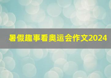 暑假趣事看奥运会作文2024