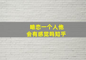 暗恋一个人他会有感觉吗知乎