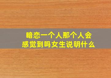 暗恋一个人那个人会感觉到吗女生说明什么